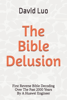 Paperback The Bible Delusion: First Reverse Bible Decoding Over The Past 2000 Years By A Huawei Engineer Book