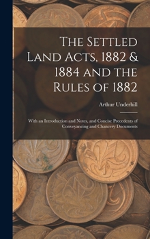 Hardcover The Settled Land Acts, 1882 & 1884 and the Rules of 1882: With an Introduction and Notes, and Concise Precedents of Conveyancing and Chancery Document Book