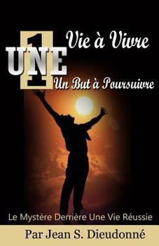 Une vie à vivre un but à poursuivre: Le mystère derrière une vie réussie