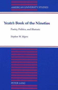 Yeats's Book of the Nineties: Poetry, Politics, and Rhetoric (American University Studies Series IV, English Language and Literature)