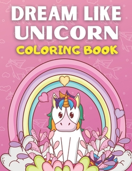 Dream Like Unicorn Coloring Book: Best Unicorn Coloring Book For Kids Ages 2-4 ,3-5 ,4-8