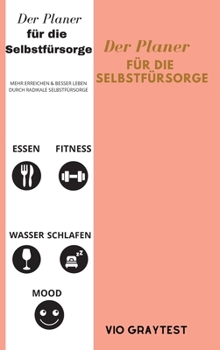 Der Planer für die Selbstfürsorge: Bester täglicher Lebensplaner für Wellness, Ziele erreichen, Gesundheit, Glück - Produktivität, Mahlzeiten, Fitness - undatiert