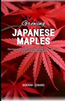Growing Japanese Maples: The Complete Guide on How to Plant, Grow and Care for A Japanese Maple Tree