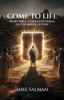 Come To Life: Short Bible Stories Expanding On The Power Of God