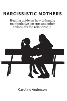 Paperback Narcissistic Mothers: Healing guide on how to handle manipulative parents and other abuses, fix the relationship Book