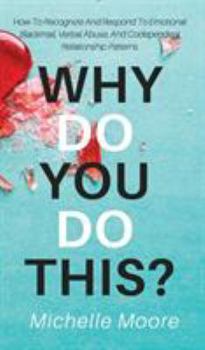 Hardcover Why Do You Do This?: How To Recognize And Respond To Emotional Blackmail, Verbal Abuse, And Codependent Relationship Patterns Book