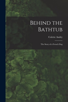 Paperback Behind the Bathtub; the Story of a French Dog Book