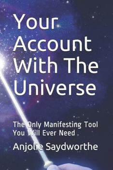 Your Account With The Universe: The Only Manifesting Tool You Will Ever Need