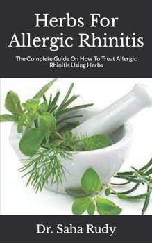 Paperback Herbs For Allergic Rhinitis: The Complete Guide On How To Treat Allergic Rhinitis Using Herbs Book
