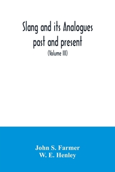 Slang and Its Analogues Past and Present: A Dictionary, Historical and Comparative, of the Heterodox Speech of All Classes of Society for More Than Three Hundred Years. with Synonyms in English, Frenc