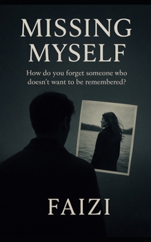 Missing Myself: How do you forget someone who doesn’t want to be remembered?