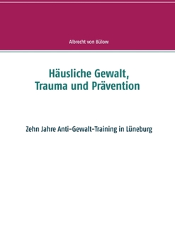 Paperback Häusliche Gewalt, Trauma und Prävention: Zehn Jahre Anti-Gewalt-Training in Lüneburg [German] Book