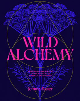 Hardcover Wild Alchemy: An Astro-Botanical Guide to the Magic, Myth and Medicine of Plants Book