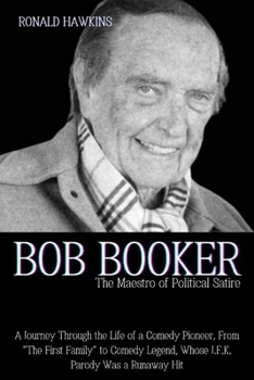 Bob Booker: The Maestro of Political Satire: A Journey Through the Life of a Comedy Pioneer, From "The First Family" to Comedy Legend, Whose J.F.K. Parody Was a Runaway Hit