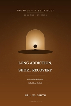 Long Addiction, Short Recovery: Unlearning Relief and Rebuilding the Self (The Hale & Wise Trilogy)