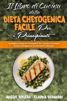 Il Libro di Cucina della Dieta Chetogenica Facile per I Principianti: La Migliore Guida Per Principianti Per Cucinare E Gustare Ricette Chetogeniche ... (Italian Version)