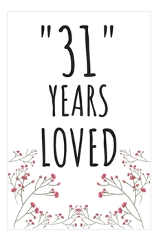 Years Loved Notebook: 31st Birthday Gifts For Him or Her. Blank Lined Notebook. Original Gag Present For Any 31 Year Old Women or Men.