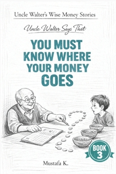 Uncle Walter Says That You Must Know Where Your Money Goes (Uncle Walter’s Wise Money Stories)