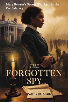 Paperback The Forgotten Spy: Mary Bowser’s Secret War Against the Confederacy: How a Brave Enslaved Woman Risked Everything to Change America’s Future Book