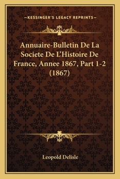 Annuaire-Bulletin De La Societe De L'Histoire De France, Annee 1867, Part 1-2 (1867)