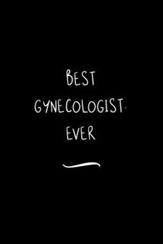 Best Gynecologist. Ever: Funny Office Notebook/Journal For Women/Men/Coworkers/Boss/Business Woman/Funny office work desk humor/ Stress Relief Anger Management Journal(6x9 inch)