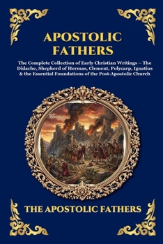 Apostolic Fathers: The Complete Collection of Early Christian Writings - The Didache, Shepherd of Hermas, Clement, Polycarp, Ignatius & the Essential ... Reading) (Library of Alexandria - Esoteric)
