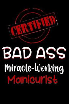 Paperback Certified Bad Ass Miracle-Working Manicurist: Funny Gift Notebook for Employee, Coworker or Boss Book