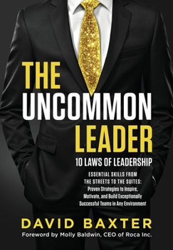 The Uncommon Leader: 10 LAWS OF LEADERSHIP: ESSENTIAL SKILLS FROM THE STREETS TO THE SUITES: Proven Strategies to Inspire, Motivate, and Build Exceptionally Successful Teams in Any Environment