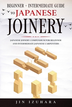 Paperback Japanese Joinery: Beginner + Intermediate Guide to Japanese Joinery: Japanese Joinery Compendium for Beginner and Intermediate Japanese Book