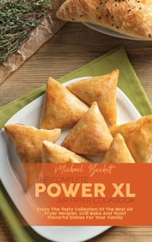 Hardcover The Complete Power XL Air Fryer Cookbook: Enjoy The Tasty Collection Of The Best Air Fryer Recipes. Grill Bake And Toast Flavorful Dishes For Your Fam Book