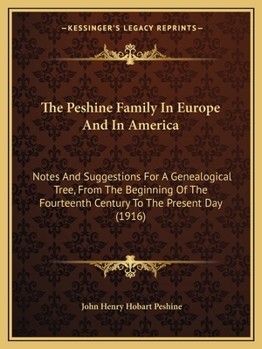 The Peshine Family in Europe and in America; Notes and Suggestions for a Genealogical Tree, From the Beginning of the Fourteenth Century to the ... to the Ball, Mulford, and Pye Families;...