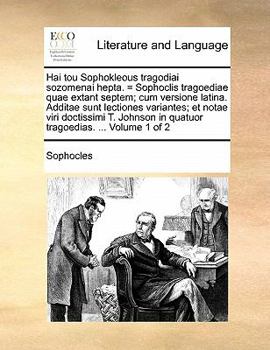 Hai tou Sophokleous tragodiai sozomenai hepta. = Sophoclis tragoediae quae extant septem; cum versione latina. Additae sunt lectiones variantes; et ... ... Volume 1 of 2