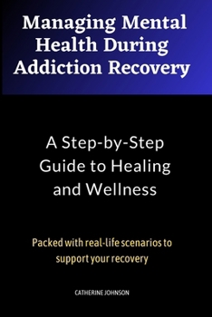 Paperback Managing Mental Health During Addiction Recovery: A Step-by-Step Guide to Overcoming Addiction and Improving Mental Wellness: Packed with Real-life sc Book