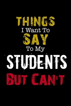 Things I Want to Say to My Students' Parents But Can't " Notebook Funny Gift: Lined Notebook / Journal Gift, 110 Pages, 6x9, Soft Cover, Matte Finish