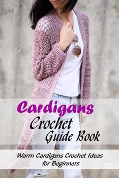 Paperback Cardigans Crochet Guide Book: Warm Cardigans Crochet Ideas for Beginners: Crochet Cardigans Patterns Book