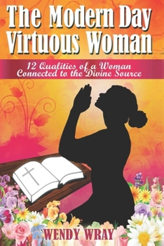 Paperback The Modern Day Virtuous Woman: 12 Qualities of a Woman Connected to the Divine Source Book