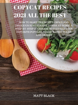 Copycat Recipes 2021 All the Best: How to Make the Most Famous and Delicious Restaurant Dishes at Home. a Step-By-Step Cookbook to Prepare Your Favorite Popular Brand-Named Foods and Drinks