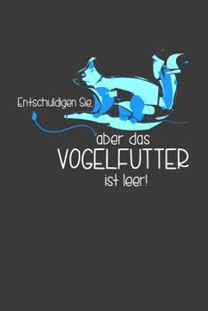 Entschuldigen Sie, aber das Vogelfutter ist leer!: Liniertes DinA 5 Notizbuch f�r Animal Tier-Fans und Tierliebhaber Wildtier Liebende Notizheft