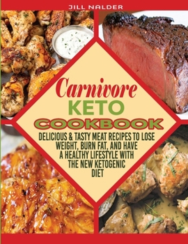 Carnivore Keto Cookbook: Delicious and Tasty Meat Recipes to Lose Weight, Burn Fat, and Have a Healthy Lifestyle with the New Ketogenic Diet