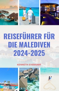 Reiseführer Für Die Malediven 2024-2025: Entdecken Sie das Paradies: Ihr ultimativer Malediven-Reisebegleiter für 2024-2025