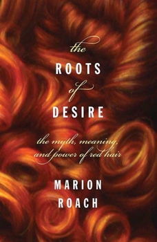 Hardcover The Roots of Desire: The Myth, Meaning, and Sexual Power of Red Hair Book