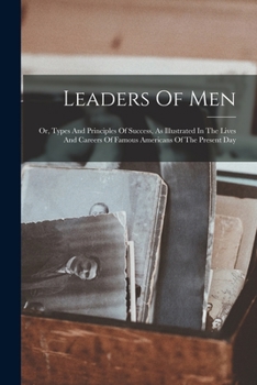 Paperback Leaders Of Men: Or, Types And Principles Of Success, As Illustrated In The Lives And Careers Of Famous Americans Of The Present Day Book