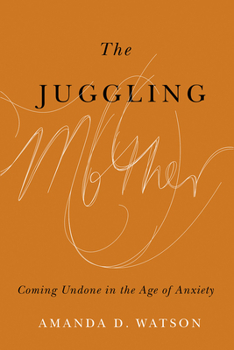 Hardcover The Juggling Mother: Coming Undone in the Age of Anxiety Book