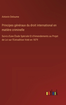 Principes généraux du droit international en matière criminelle: Suivis d'une Étude Spéciale Et d'Amendements au Projet de Loi sur l'Extradition Voté