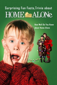 Paperback Surprising Fun Facts, Trivia about Home Alone: How Well Do You Know about Home Alone: Home Alone Things You Might not Know Book