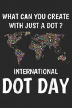 Paperback What Can You Create With Just A Dot? International Dot Day: What Can You Create With Just A Dot International Dot Day Journal/Notebook Blank Lined Rul Book