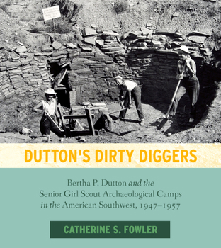 Paperback Dutton's Dirty Diggers: Bertha P. Dutton and the Senior Girl Scout Archaeological Camps in the American Southwest, 1947-1957 Book