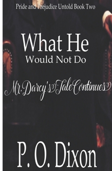 What He Would Not Do: Mr. Darcy's Tale Continues - Book #2 of the Pride and Prejudice Untold