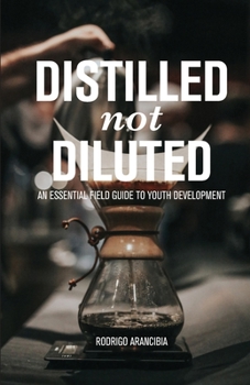 Paperback Distilled Not Diluted: An Essential Field Guide to Youth Development Book