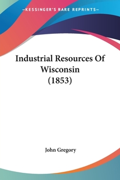Paperback Industrial Resources Of Wisconsin (1853) Book